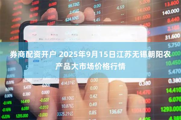券商配资开户 2025年9月15日江苏无锡朝阳农产品大市场价格行情