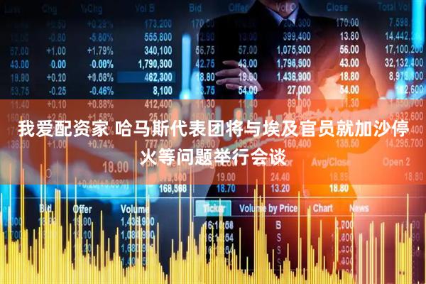 我爱配资家 哈马斯代表团将与埃及官员就加沙停火等问题举行会谈