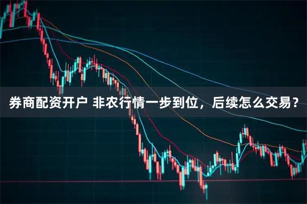 券商配资开户 非农行情一步到位，后续怎么交易？