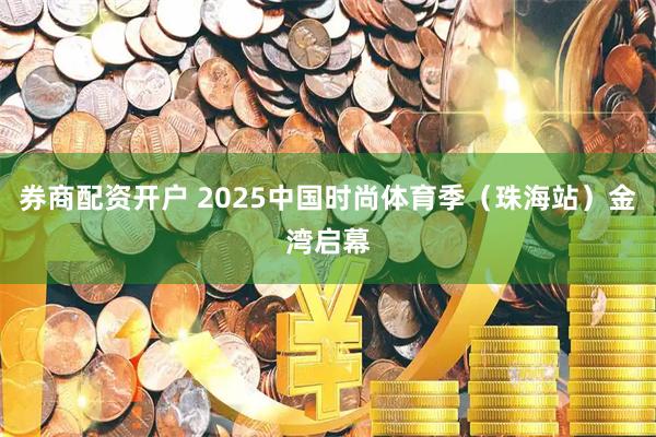 券商配资开户 2025中国时尚体育季（珠海站）金湾启幕