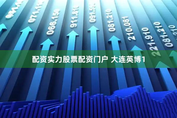 配资实力股票配资门户 大连英博1